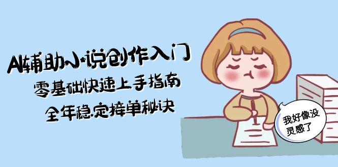 （15067期）AI辅助小说创作入门，零基础快速上手指南，全年稳定接单秘诀-齐力副业