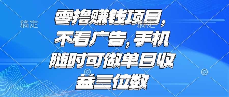 （15016期）零撸赚钱项目 不看广告 手机随时可做 单日收益三位数-齐力副业