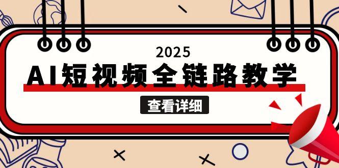 （15162期）2025AI短视频全链路教学，文案图片视频生成，解决自媒体创作痛点-齐力副业