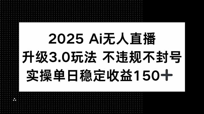 （15203期）2025 AI无人直播升级3.0玩法，不违规 不封号，单日稳定收益150+-齐力副业