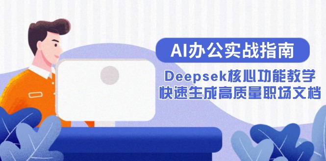 （15018期）AI办公实战指南：Deepsek核心功能教学，快速生成高质量职场文档-齐力副业