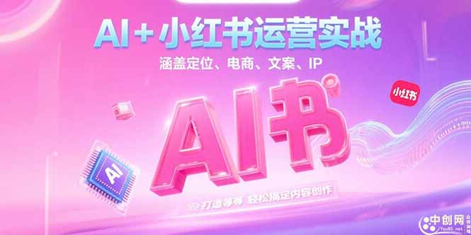 （15175期）AI+小红书运营实战，涵盖定位、电商、文案、IP 打造等，轻松搞定内容创作-齐力副业