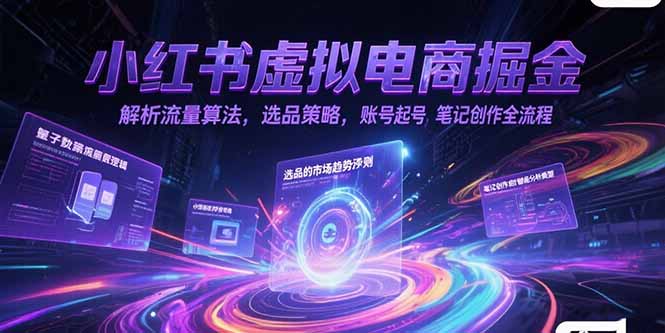 （15236期）小红书虚拟电商掘金，解析流量算法，选品策略，账号起号，笔记创作全流程-齐力副业
