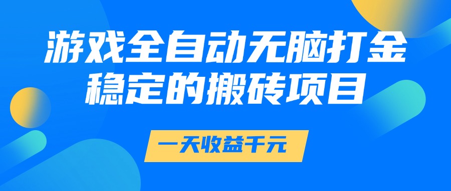 （14971期）游戏全自动无脑打金，一天收益1000+，稳定的搬砖项目-齐力副业