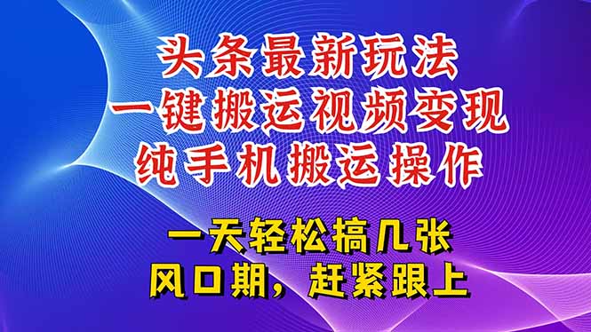 （15237期）今日头条最新玩法，一键搬运视频也能轻松变现，随随便便就爆百万流量，…-齐力副业