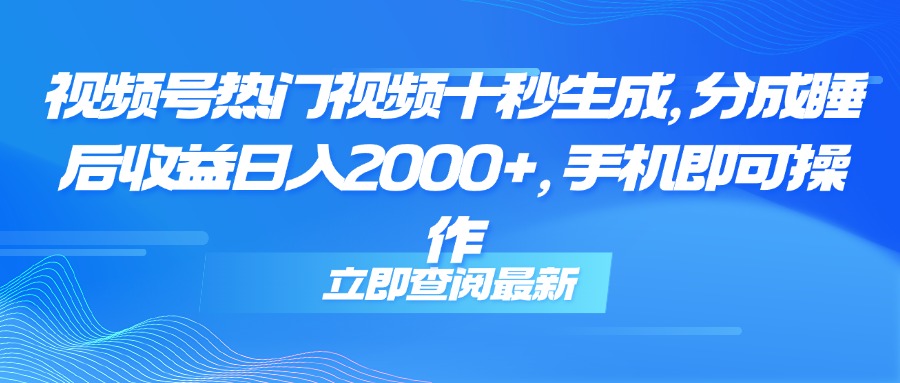 （14947期）视频号热门视频十秒生成，分成睡后收益日入2000+，手机即可操作-齐力副业