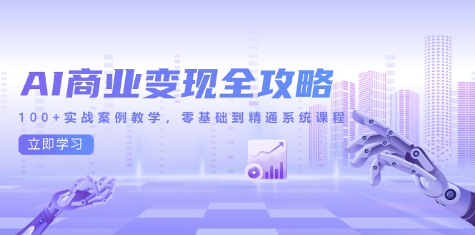 （14948期）AI商业变现全攻略，100+实战案例教学，零基础到精通系统课程-齐力副业