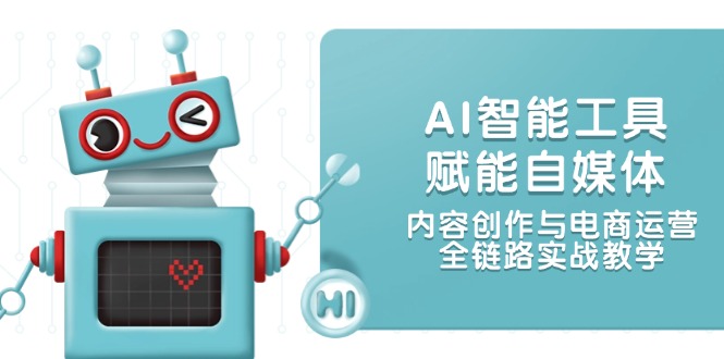 （14949期）AI智能工具赋能自媒体，内容创作与电商运营，全链路实战教学-齐力副业
