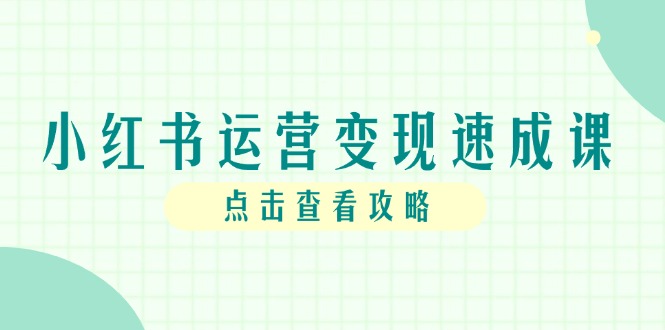 （14951期）小红书运营变现速成课，账号搭建到暴力起号，个人IP全流程指南-齐力副业
