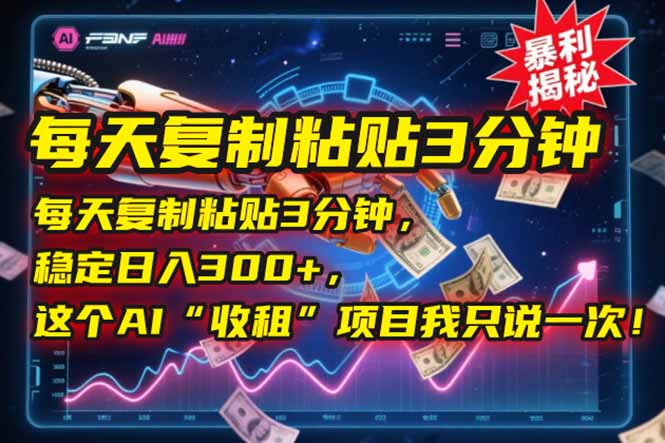（15179期）每天复制粘贴3分钟，稳定日入300+，这个AI“收租”项目我只说一次！-齐力副业