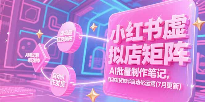 （15302期）小红书虚拟店矩阵，AI批量制作笔记，自动发货加半自动化运营(7月更新)-齐力副业