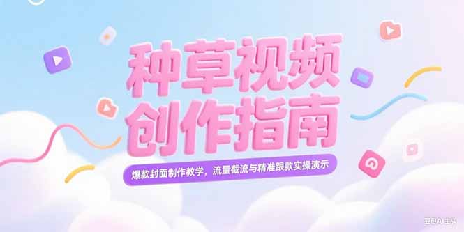 （15259期）小红书种草视频创作指南，爆款封面制作教学，流量截流与精准跟款实操演示-齐力副业