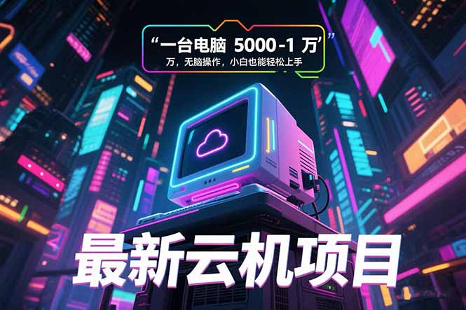 （15395期）最新云机项目 一台电脑5000到10000 无脑操作小白也能轻松上手-齐力副业