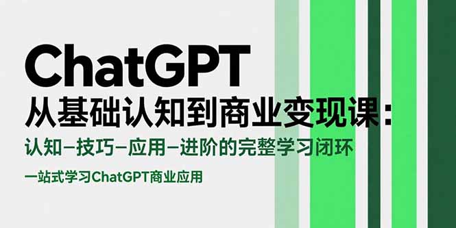 （15483期）ChatGPT从基础认知到商业变现课：认知-技巧-应用-进阶的完整学习闭环-齐力副业
