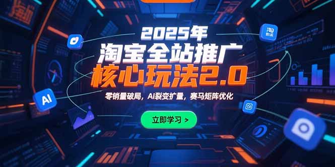 （15473期）2025年淘宝全站推广核心玩法2.0：零销量破局，AI裂变扩量，赛马矩阵优化-齐力副业