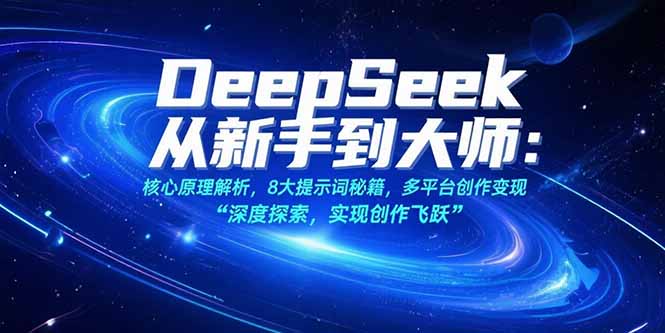 （15484期）DeepSeek从新手到大师：核心原理解析，8大提示词秘籍，多平台创作变现-齐力副业
