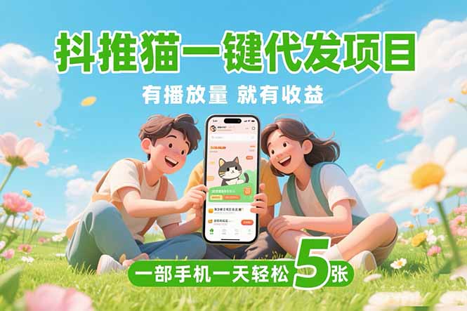 （15476期）抖推猫一键代发项目，0粉丝 不用实名 有播放量就有收益，一部手机一天五张-齐力副业