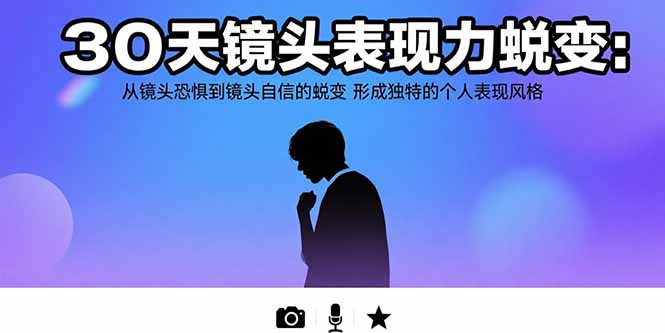 （15522期）30天镜头表现力蜕变：从镜头恐惧到镜头自信的蜕变 形成独特的个人表现风格-齐力副业