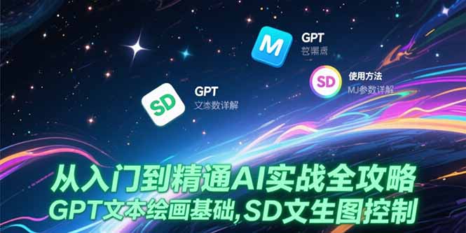 （15309期）从入门到精通AI实战全攻略，GPT文本绘画基础，MJ参数详解，SD文生图控制-齐力副业