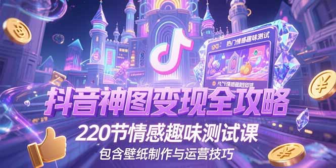 （15264期）抖音神图变现全攻略，220节情感趣味测试课，包含壁纸制作与运营技巧-齐力副业