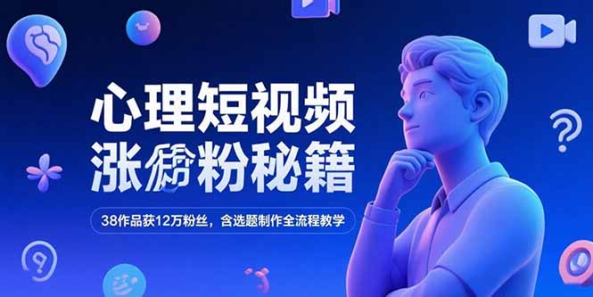 （15276期）心理短视频涨粉秘籍，38作品获12万粉丝，含选题制作全流程教学-齐力副业