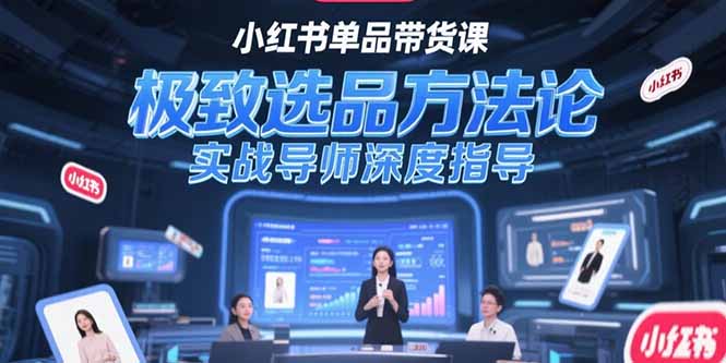 （15324期）小红书单品带货课，极致选品方法论，实战导师深度指导-齐力副业