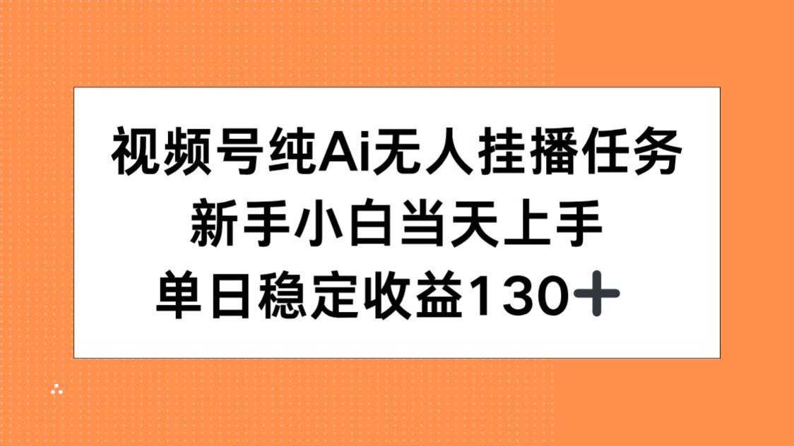 （15266期）视频号纯AI无人挂播任务，新手小白当天上手，单日稳定收益130+-齐力副业