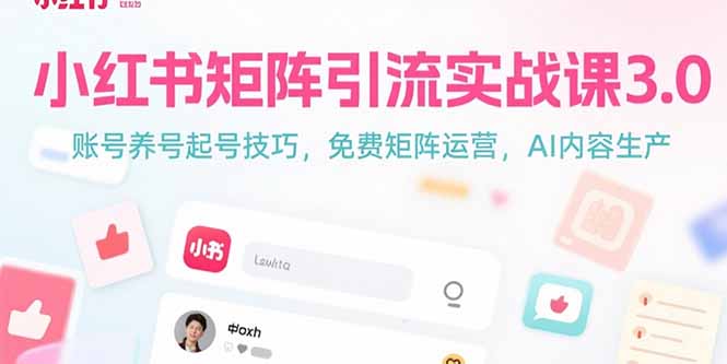 （15406期）小红书矩阵引流实战课3.0：账号养号起号技巧，免裴矩阵运营，AI内容生产-齐力副业