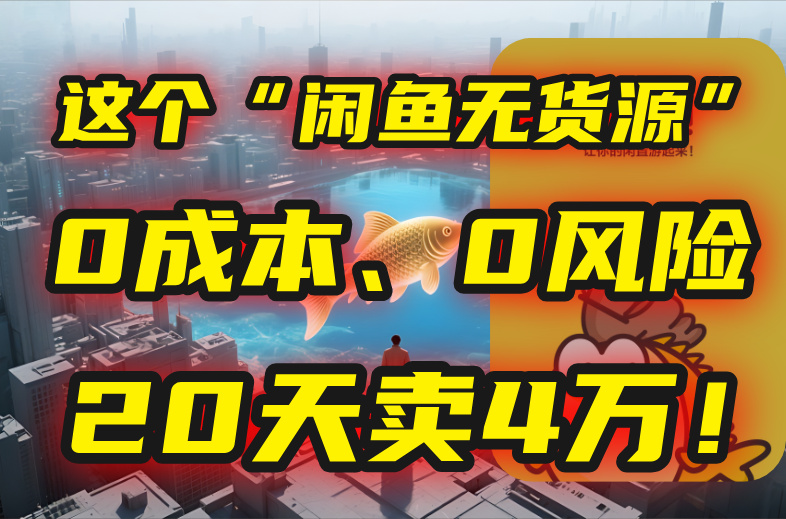（15433期）别再瞎忙了！这个“闲鱼无货源”玩法，0成本、0风险，我20天卖4万！-齐力副业