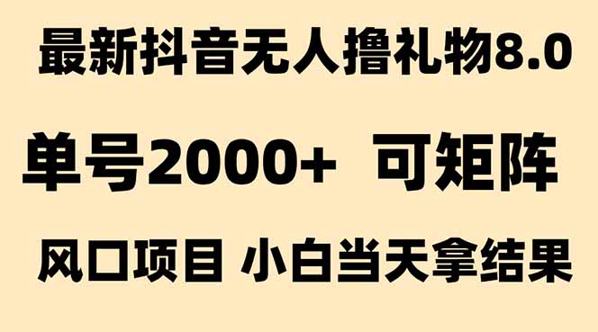 （15311期）抖音无人撸礼物8.0玩法 全新风口   见效果快  全无人  单号当天产出2000+-齐力副业