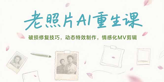 （15367期）老照片AI重生课，破损修复技巧，动态特效制作，情感化MV剪辑-齐力副业