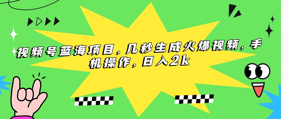 （15320期）视频号蓝海项目，几秒生成火爆视频，手机操作，日入2k-齐力副业