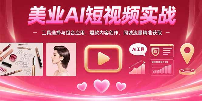 （15535期）美业AI短视频实战：工具选择与组合应用，爆款内容创作，同城流量精准获取-齐力副业