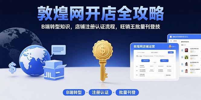（15546期）敦煌网开店全攻略：B端转型知识，店铺注册认证流程，旺销王批量刊登技-齐力副业