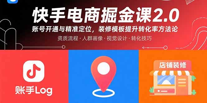 （15839期）快手电商掘金课2.0，账号开通与精准定位，装修模板提升转化率方法论-齐力副业