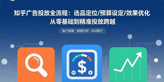 (15774期)知乎广告投放全流程:选品定位/预算设定/效果优化 从零基础到精准投放跨越插图 (15774期)知乎广告投放全流程:选品定位/预算设定/效果优化 从零基础到精准投放跨越插图