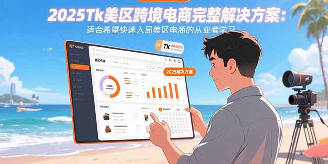 （15807期）2025Tk美区跨境电商完整解决方案：适合希望快速入局美区电商的从业者学习-齐力副业