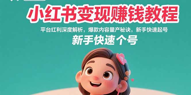 （15559期）小红书变现赚钱教程：平台红利深度解析，爆款内容量产秘诀，新手快速起号-齐力副业