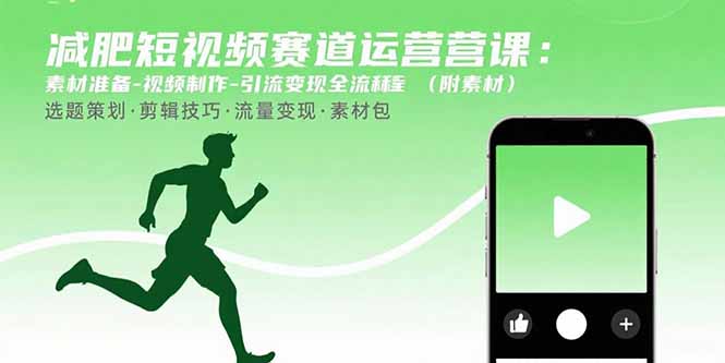 （15788期）减肥短视频赛道运营课：素材准备-视频制作-引流变现全流程 (附素材)-齐力副业