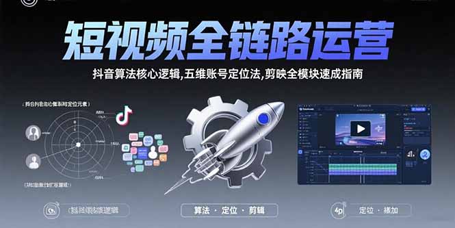 （15580期）短视频全链路运营：抖音算法核心逻辑,五维账号定位法,剪映全模块速成指南-齐力副业