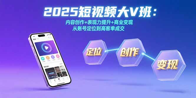 （15598期）2025短视频大V班：内容创作+表现力提升+商业变现  从账号定位到高客单成交-齐力副业
