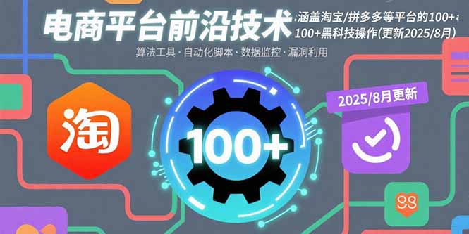 （15853期）电商平台前沿技术：涵盖淘宝/拼多多等平台的100+黑科技操作(更新2025-8月)-齐力副业