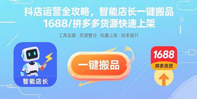 （15854期）抖店运营全攻略，智能店长一键搬品，1688/拼多多货源快速上架-齐力副业