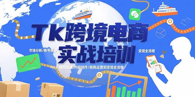 （15584期）Tk跨境电商实战培训：市场分析/账号搭建/内容创作/矩阵运营到变现全流程-齐力副业