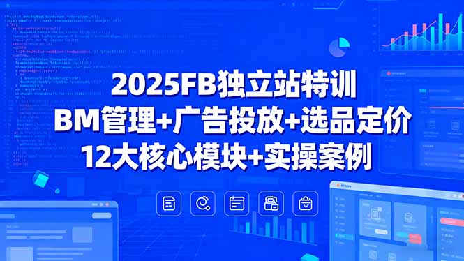 （15962期）2025FB独立站特训，BM管理+广告投放+选品定价，12大核心模块+实操案例-齐力副业