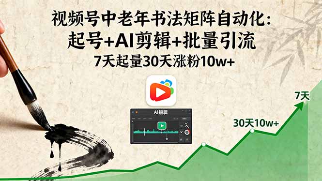 （16022期）视频号中老年书法矩阵自动化：起号+AI剪辑+批量引流 7天起量30天涨粉10w+-齐力副业