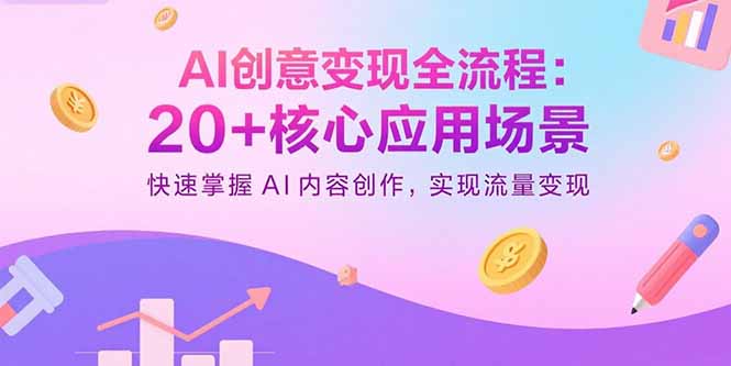 （15915期）AI创意变现全流程：20+核心应用场景，快速掌握AI内容创作，实现流量变现-齐力副业