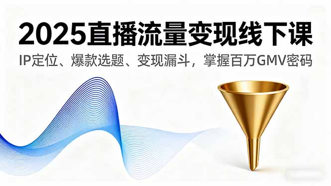 （16062期）2025直播流量变现线下课，IP定位、爆款选题、变现漏斗，掌握百万GMV密码-齐力副业