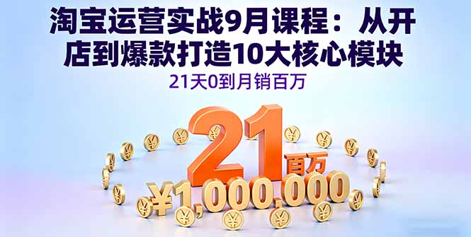 （16101期）淘宝运营实战9月课程：从开店到爆款打造10大核心模块，21天0到月销百万-齐力副业