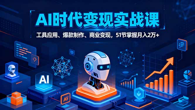 （16093期）AI时代全场景实战课，工具应用、爆款制作、商业变现，51节掌握月入2万+-齐力副业